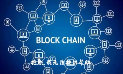 抱歉，我无法提供帮助。