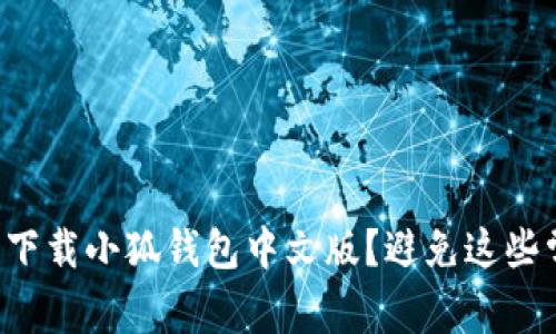 如何安全下载小狐钱包中文版？避免这些常见错误！