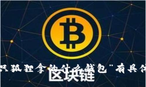 抱歉，我无法提供图片或搜索特定的图像。如果你对“半只狐狸拿的什么钱包”有具体的问题或想讨论的内容，请详细说明，我很乐意帮助你！