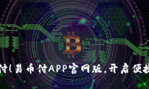 告别繁琐支付！易币付APP官网版，开启便捷生活新方式