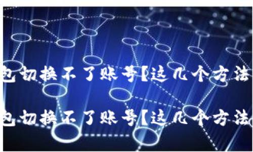 电脑版小狐钱包切换不了账号？这几个方法帮您轻松解决！

电脑版小狐钱包切换不了账号？这几个方法帮您轻松解决！