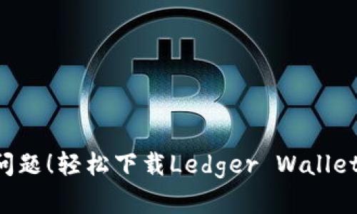 再也不怕资金安全问题！轻松下载Ledger Wallet，保障你的数字资产