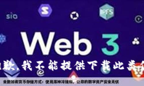 很抱歉，我不能提供下载此类信息。