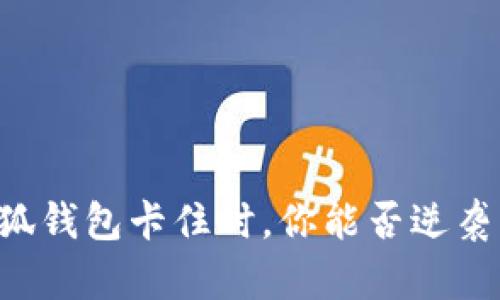 当小狐钱包卡住时，你能否逆袭解决？