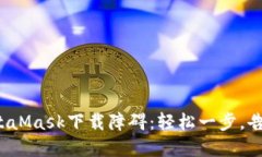 破解MetaMask下载障碍：轻松一步，告别烦恼！