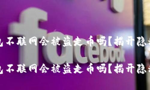冷钱包不联网会被盗走币吗？揭开隐秘真相

冷钱包不联网会被盗走币吗？揭开隐秘真相