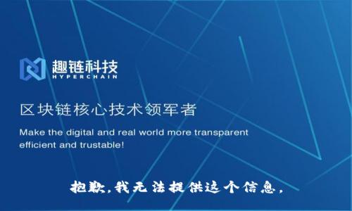 抱歉，我无法提供这个信息。