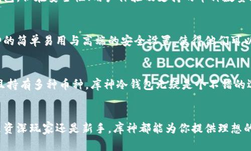 库神冷钱包哪个好？揭开安全与直观设计的双重秘密！

冷钱包, 库神, 数字资产/guanjianci

引言：不可忽视的数字资产安全
在这个数字资产日益普及的时代，如何安全地存储加密货币成为了每一个投资者必须面对的重要问题。冷钱包（也被称为离线钱包）作为一种极为安全的存储方式，受到越来越多人的青睐。然而，面对市面上众多品牌，尤其是库神这个知名品牌，大家常常会感到困惑：哪个冷钱包才真正适合自己？今天，我们将通过对比和分析，帮助你找到答案。

冷钱包的基础知识
在深入讨论库神冷钱包之前，先让我们了解一下冷钱包的基本概念。冷钱包是指不与互联网连接的加密货币存储设备。它通过将私钥离线存储，极大地降低了被黑客攻击的风险。因此，对于那些持有较大数量数字资产的投资者而言，冷钱包无疑是最佳选择之一。

库神冷钱包的种类
库神品牌下有多款冷钱包产品，如库神钱包、库神固件等。每个产品都有其独特之处。库神钱包以其便捷的用户界面和较高的安全性受到了用户的良好评价，而库神固件则为那些技术温度较高的用户提供了更多的自定义选项。

安全性：保护你资产的第一道防线
当谈到冷钱包的优越性，安全性无疑是第一位的。库神冷钱包采用了多重加密技术，确保你的私钥不会被轻易泄露。许多用户反馈，库神的钱包提供了相较于其他品牌更加直观且更易于操作的安全设置，比如二次确认、指纹解锁等。这些功能使得即使是初级用户也能轻松上手，享受到高安全性带来的安心感。

设计与用户体验：简洁而不简单
库神的冷钱包还在设计上进行了精心打磨，以确保它不仅功能全面，更加易用。记得第一次使用库神钱包时，那直观的用户界面让我瞬间消除了对新技术的不安，简洁的页面布局、图文结合的操作说明，都让我觉得无比贴心。库神似乎深知用户的需求，不仅是在功能上做到了极致，更是在使用体验上做出了显著提升。

多币种支持：为投资者提供多样选择
投资者在选择冷钱包时，常常关注其支持的币种类型。库神冷钱包支持包括比特币、以太坊、莱特币等多种主流数字货币，甚至一些小众币种亦可存储。这样的多样性给了用户更多的选择，也为他们的资产配置提供了更多的灵活性，让他们可以根据市场动态随时调整自己的投资组合。

社区支持与更新：与时俱进
使用冷钱包的另一个重要因素是其开发团队的维护和社区支持。库神的活跃社区讨论以及频繁的固件更新，展现出其品牌致力于不断改进的决心。每当有新的安全威胁或技术创新出现时，库神团队总能及时推出更新，让用户能够享受到最新科技带来的安全体验。

价格与性价比：投资的智慧选择
当然，经济因素也是决定选择哪个冷钱包的重要因素之一。库神冷钱包在同类产品中，定价合理，堪称性价比之选。虽然市面上有一些价格更低的冷钱包，但在安全性、用户体验及支持的币种数量上，库神的产品几乎总是能占据优势。

实际用户反馈：真实的声音
最后，不妨看看一些真实用户的反馈。许多人表示，选择库神冷钱包不仅是出于其卓越的安全性能，更是因为其良好的用户体验。用户们纷纷称赞库神的简单易用与高端的安全设置，使得他们可以毫无后顾之忧地管理自己的数字资产。而对于新手来说，库神冷钱包的入门难度低，让他们能够快速掌握相关操作。

选择合适的冷钱包：个性化建议
那么，如何选择一款最适合自己的冷钱包？首先，你要明确自己的需求，比如存储货币的种类、安全级别的期望、使用频率等。如果你是长期投资者，并且持有多种币种，库神冷钱包无疑是个不错的选择。当然，如果你是偶尔交易，或是只持有一种币种，那么其他品牌的冷钱包或许能够满足你的需求。

结语：你的数字资产安全守护者
总的来说，库神冷钱包在安全性、用户体验、多币种支持及价格等方面都有着出色的表现。选择合适的冷钱包是保障你数字资产安全的关键，无论你是资深玩家还是新手，库神都能为你提供理想的解决方案。那么，请务必做足功课，找到属于你自己的那款冷钱包，给你的数字资产加上安全锁，安享无忧的投资生活。