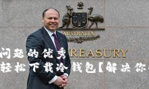 思考一个能解决用户问题的优秀  
如何在中国苹果ID上轻松下载冷钱包？解决你的数字资产安全困扰！