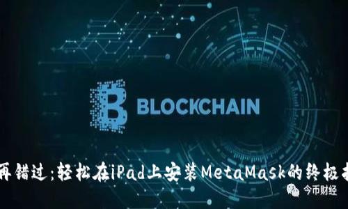 不再错过：轻松在iPad上安装MetaMask的终极指南