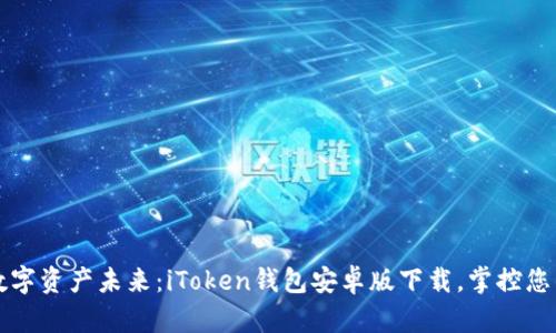 解锁数字资产未来：iToken钱包安卓版下载，掌控您的财富