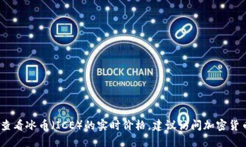 抱歉，我无法提供实时价格或更新信息。如果您想查看冰币（ICE）的实时价格，建议访问加密货币交易所网站或使用加密货币价格追踪应用程序。