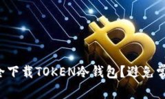 如何安全下载TOKEN冷钱包？避免常见陷阱！
