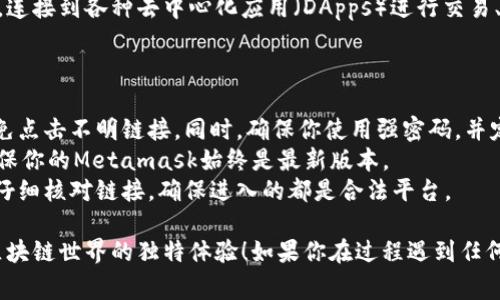 在这里，我无法直接提供详细的步骤，但我可以告诉你，Metamask的安装过程一般是非常简单的。下面是一个大致的步骤指南，助你安装Metamask。

### 安装步骤：

1. **访问官方网站**：
   首先你需要访问Metamask的官方网站（https://metamask.io/）。确保你从官方渠道下载，以防遇到钓鱼网站或恶意软件。

2. **选择扩展或移动应用**：
   Metamask可以作为浏览器扩展（如Chrome、Firefox等）或移动应用（iOS和Android）使用。你可以根据自己的使用习惯来选择。

3. **添加扩展**：
   如果你选择下载浏览器扩展，点击页面上的“下载”按钮，并选择相应的浏览器。浏览器会引导你完成扩展的安装。

4. **创建钱包**：
   安装完成后，点击Metamask图标，选择“开始”按钮，然后选择“创建钱包”。接下来，你需要设置一个强密码，以保护你的钱包。

5. **备份助记词**：
   创建钱包后，Metamask会提供一组助记词。请务必将其妥善保管，因为这就是恢复你钱包的唯一方式。千万不要在任何在线平台暴露这组助记词。

6. **确认助记词**：
   根据提示，通常会要求你重新输入助记词，以确保你记住了它。

7. **完成设置**：
   一切设置完成后，你就可以开始使用Metamask，连接到各种去中心化应用（DApps）进行交易、投资、持有数字资产等。

### 使用注意事项：

- **安全性第一**：从官方渠道下载Metamask，避免点击不明链接。同时，确保你使用强密码，并定期更改。
- **保持更新**：软件更新经常会修复安全漏洞，确保你的Metamask始终是最新版本。
- **小心钓鱼**：在使用Metamask进行交易时，要仔细核对链接，确保进入的都是合法平台。

希望这些步骤能帮助你顺利安装Metamask，享受区块链世界的独特体验！如果你在过程遇到任何问题，不妨查阅官方文档或相关论坛寻求帮助。