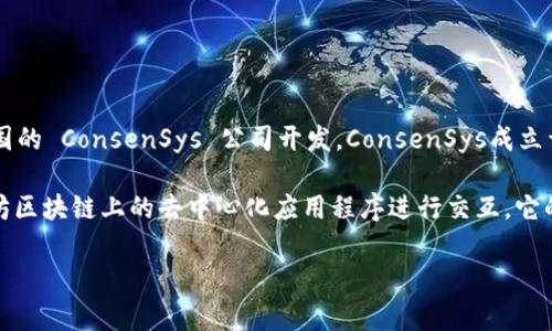 MetaMask 是一个以太坊钱包和去中心化应用程序（dApp）浏览器，由美国的 ConsenSys 公司开发。ConsenSys成立于2014年，总部位于美国纽约市，是一家专注于以太坊区块链技术的公司。

作为区块链生态系统中的一个重要工具，MetaMask 使用户能够与以太坊区块链上的去中心化应用程序进行交互。它的核心功能包括以太坊钱包、发币、交易以及管理用户的数字资产等。

如果你对 MetaMask 的更多细节或使用方法有兴趣，请告诉我！