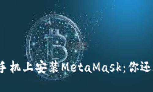 如何在苹果手机上安装MetaMask：你还在犹豫什么？