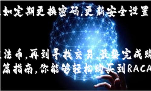 如何在小狐钱包中轻松购买RACA币，跨越每一个障碍！

小狐钱包, RACA币, 购买指南/guanjianci

引言：进入加密货币的迷人世界
在数字货币的世界里，RACA币凭借其独特的功能和激动人心的潜力，正吸引着越来越多的投资者。很多新手可能会感到手足无措，不知从何入手。但别担心，本文将为你提供详细的指导，让你在小狐钱包中顺利购买RACA币，打破一切困难的束缚。

了解小狐钱包：安全与便捷的完美结合
小狐钱包是一款备受欢迎的加密货币钱包，因其便捷性和安全性受到广大用户的喜爱。它不仅支持多种主流数字货币的存储和交易，还有用户友好的界面，让新手用户可以轻松上手。
选择一个合适的数字货币钱包是步入加密世界的重要第一步，而小狐钱包的设计宗旨就是让用户可以享受安全、简单的资产管理体验。

第1步：下载并注册小狐钱包
首先，你需要在手机应用商店（如App Store或Google Play)中搜索“小狐钱包”。下载并安装这个应用后，你可以轻松地通过手机完成注册。系统会要求你输入一些基本信息，确保账户安全。
注册完成后，你会收到一个助记词，这是保护你资产的重要钥匙。请务必将其保存在安全的地方，切勿轻易泄露给他人。

第2步：完成身份验证及设置安全措施
为了确保账户的安全，许多钱包都要求用户进行身份验证。在小狐钱包中，你可能需要提供一些身份信息，确保账户的合法性。
此外，强烈建议用户启用双重身份验证。这将为你提供额外的安全层，避免黑客攻击和资金盗窃的风险。

第3步：充值法币至小狐钱包
在购买RACA币之前，你需要将法定货币（如人民币）充值到小狐钱包中。登录你的账户，找到充值选项，按照提示完成充值步骤。这可能涉及到绑定你的银行卡，系统会通过多种支付方式提供便利选择。
充值金额通常会在几分钟内到账，你将收到通知，一旦到账，你就可以开始购买RACA币了。

第4步：寻找RACA币交易
在小狐钱包主页面中，通常会有一个“交易”或“市场”的选项。点击进入后，可以搜索“RACA”或“RACA币”，查找到相关的交易对。不同的交易对可能会有不同的价格，你可以根据自己的需求选择合适的交易对进行购买。
一旦找到了RACA币的交易，查看买入价格和卖出价格，确保自己的交易是划算的。在确认信息无误后，就可以进入购买步骤了。

第5步：进行购买操作
准备好之后，选择你想要购买的数量，系统会自动计算出你需要支付的费用。检查交易信息，确保没有错误，这一点非常重要。一旦确认无误，点击“购买”按钮即可。
交易完成后，RACA币将会显示在你的账户中。请记得定期查看你的钱包，确保资产安全。

第6步：安全管理你的RACA币
购买完成后，管理好你的RACA币至关重要。小狐钱包提供了安全存储的环境，但你还可以采取额外措施，比如定期更换密码，更新安全设置等，时刻关注市场动态，保持灵活应变的态度。

总结：轻松购买RACA币，统统都在手中
总结来说，在小狐钱包中购买RACA币的过程其实并不复杂。只需几个简单的步骤，从下载注册钱包，到充值法币，再到寻找交易，最终完成购买，每一步都至关重要。
在这个充满挑战的加密世界里，拥有清晰的操作流程可以让你更自信地迎接未来的投资机会。希望通过这篇指南，你能够轻松购买到RACA币，享受数字货币带来的无穷乐趣和潜力！