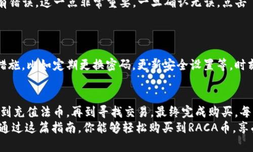 如何在小狐钱包中轻松购买RACA币，跨越每一个障碍！

小狐钱包, RACA币, 购买指南/guanjianci

引言：进入加密货币的迷人世界
在数字货币的世界里，RACA币凭借其独特的功能和激动人心的潜力，正吸引着越来越多的投资者。很多新手可能会感到手足无措，不知从何入手。但别担心，本文将为你提供详细的指导，让你在小狐钱包中顺利购买RACA币，打破一切困难的束缚。

了解小狐钱包：安全与便捷的完美结合
小狐钱包是一款备受欢迎的加密货币钱包，因其便捷性和安全性受到广大用户的喜爱。它不仅支持多种主流数字货币的存储和交易，还有用户友好的界面，让新手用户可以轻松上手。
选择一个合适的数字货币钱包是步入加密世界的重要第一步，而小狐钱包的设计宗旨就是让用户可以享受安全、简单的资产管理体验。

第1步：下载并注册小狐钱包
首先，你需要在手机应用商店（如App Store或Google Play)中搜索“小狐钱包”。下载并安装这个应用后，你可以轻松地通过手机完成注册。系统会要求你输入一些基本信息，确保账户安全。
注册完成后，你会收到一个助记词，这是保护你资产的重要钥匙。请务必将其保存在安全的地方，切勿轻易泄露给他人。

第2步：完成身份验证及设置安全措施
为了确保账户的安全，许多钱包都要求用户进行身份验证。在小狐钱包中，你可能需要提供一些身份信息，确保账户的合法性。
此外，强烈建议用户启用双重身份验证。这将为你提供额外的安全层，避免黑客攻击和资金盗窃的风险。

第3步：充值法币至小狐钱包
在购买RACA币之前，你需要将法定货币（如人民币）充值到小狐钱包中。登录你的账户，找到充值选项，按照提示完成充值步骤。这可能涉及到绑定你的银行卡，系统会通过多种支付方式提供便利选择。
充值金额通常会在几分钟内到账，你将收到通知，一旦到账，你就可以开始购买RACA币了。

第4步：寻找RACA币交易
在小狐钱包主页面中，通常会有一个“交易”或“市场”的选项。点击进入后，可以搜索“RACA”或“RACA币”，查找到相关的交易对。不同的交易对可能会有不同的价格，你可以根据自己的需求选择合适的交易对进行购买。
一旦找到了RACA币的交易，查看买入价格和卖出价格，确保自己的交易是划算的。在确认信息无误后，就可以进入购买步骤了。

第5步：进行购买操作
准备好之后，选择你想要购买的数量，系统会自动计算出你需要支付的费用。检查交易信息，确保没有错误，这一点非常重要。一旦确认无误，点击“购买”按钮即可。
交易完成后，RACA币将会显示在你的账户中。请记得定期查看你的钱包，确保资产安全。

第6步：安全管理你的RACA币
购买完成后，管理好你的RACA币至关重要。小狐钱包提供了安全存储的环境，但你还可以采取额外措施，比如定期更换密码，更新安全设置等，时刻关注市场动态，保持灵活应变的态度。

总结：轻松购买RACA币，统统都在手中
总结来说，在小狐钱包中购买RACA币的过程其实并不复杂。只需几个简单的步骤，从下载注册钱包，到充值法币，再到寻找交易，最终完成购买，每一步都至关重要。
在这个充满挑战的加密世界里，拥有清晰的操作流程可以让你更自信地迎接未来的投资机会。希望通过这篇指南，你能够轻松购买到RACA币，享受数字货币带来的无穷乐趣和潜力！