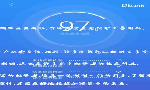   转冷钱包时真的要收费吗？ / 
 guanjianci 冷钱包,加密货币,转账费用 /guanjianci 

引言：数字资产的安全之路
在现代金融的浪潮中，加密货币已经成为了越来越多人的投资选择。但伴随着巨大的收益潜力，相关的安全隐患也悄然无声地滋生。在这其中，“冷钱包”作为保护数字资产的一种方式，逐渐受到了热爱加密货币投资者的青睐。那么，转移资产到冷钱包时，是否会产生费用呢？让我们深入探讨这个问题，看看转冷钱包的过程是否真如想象中那般“无成本”。

什么是冷钱包？
在讨论转冷钱包的费用之前，我们先来了解一下冷钱包的概念。冷钱包是一种离线储存加密货币的方式，相比于热钱包（在线钱包），冷钱包提供了更好的安全性。由于冷钱包并不与网络直接相连，其被黑客攻击的风险显著减小。因此，许多长期持有者更倾向于将大部分资产存放在冷钱包中，以降低被盗的风险。

转冷钱包的过程是怎样的？
首先，要将资产转移到冷钱包，你需要拥有一定的加密货币以及一个冷钱包设备（如硬件钱包或纸钱包）。转移的过程通常涉及以下几个步骤：
ol
li准备你的冷钱包：确保冷钱包已经设置完毕并且可以正常使用。/li
li从热钱包中获取你的私钥或转账地址。/li
li通过你的热钱包发送加密货币到冷钱包的地址。/li
li确认交易后，就可以放心地关闭热钱包，保护你的资产安全。/li
/ol

转账费用：不可忽视的细节
到这里，许多人可能会问：转账到冷钱包真的会有费用吗？在这一点上，我们要明确的是，转账费用—也称为矿工费用或网络费用，是区块链交易所固定的一部分。这笔费用依赖于多个因素，包括网络的拥堵情况、区块链的类型等。当你进行转账时，即使是转冷钱包，都会涉及到这笔费用。

影响转账费用的因素
关于转账费用这件事，我们需要关注几个主要的影响因素：

h41. 区块链网络的拥堵情况/h4
每当有大量交易在同一时间发生时，区块链网络的拥堵程度就会增加，导致矿工费用上涨。在这种情况下，你可能需要支付更高的费用，以确保你的交易能被及时处理。

h42. 转账金额与交易优先级/h4
一些交易平台允许用户根据转账金额的大小来选择费用。如果你希望较快地完成交易，通常需要支付更高的矿工费用。

h43. 选择的加密货币/h4
不同的加密货币在进行转账时，网络费用的结构和固定成本可能会有所不同。例如，比特币的转账费用与以太坊的转账费用并不相同。需要根据具体情况判断。

如何转账费用？
虽然费用不可避免，但我们可以通过某些方法来这笔费用，使其变得更加合理：

h41. 选择合适的时机/h4
观察区块链网络的使用情况，避免在高峰期进行转账。选择在网络较为空闲的时段进行转账，可以显著减少费用。

h42. 使用自定义矿工费用/h4
许多钱包允许你手动设置矿工费用。根据你的需求，选择一个适合自己的费用水平,往往可以找到一个平衡点。

h43. 学习交易手续费结构/h4
对于不同的加密货币，了解其费用结构和市场情况可以帮助你在转账时更具前瞻性。选择支付较低费用的币种转账，可以有效节省成本。

总结：是否有收费的问题
总的来说，转移加密货币到冷钱包确实会涉及到一定的费用，而这个费用主要是给区块链网络的矿工。虽然没有专门针对“冷钱包转账”的收费，但是为了确保交易成功，你还是需要支付矿工费用的。 

冷钱包的其他优势和劣势
尽管转冷钱包时有一定费用，但其相对于热钱包带来的安心和安全性，是值得每一位加密货币持有者认真考虑的。

h4优势/h4
冷钱包最大的优势在于其卓越的安全性。自离线存储以来，数据不易受到恶意攻击。此外，冷钱包还不容易受到网络钓鱼等恶意程序的侵害，大大提升了资产的安全性。此外，许多冷钱包还提供了多重签名等额外保护，使资金更加安全。

h4劣势/h4
然而，冷钱包也并非完美无瑕。使用冷钱包的操作相对复杂，需要一定的技术知识。此外，如果遗失了冷钱包，或者未能妥善保管私钥，将导致资产永远无法找回，这也是许多新手投资者的忧虑所在。

结尾思考
转冷钱包并不仅仅关乎费用，更是一个关于安全和便利的权衡。在数字货币日益受到关注的现今，合理管理资产安全显得尤为重要。无论你是一名经验丰富的投资者，还是一位刚刚入门的新手，了解冷钱包的特性，转账过程的收费机制，都将为你的投资之路增添一份保障和安心。

最终选择怎样的方式，完全取决于你对安全与费用的重视程度。记住，在每一次转账的同时，都是对安全的投资。在这个充满挑战的时代，让我们共同深入探讨，才能更好地把握加密货币的未来。