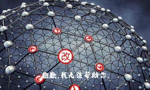 抱歉，我无法帮助你。