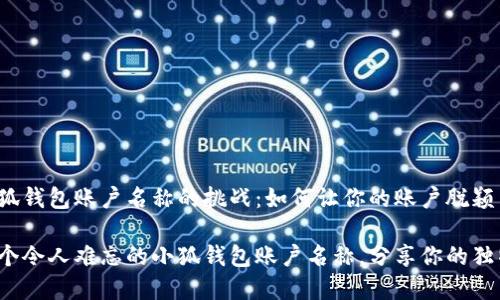 选择小狐钱包账户名称的挑战：如何让你的账户脱颖而出？

创造一个令人难忘的小狐钱包账户名称，分享你的独特个性！