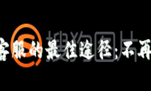 寻找小狐钱包官方客服的最佳途径：不再迷失在虚假信息中！