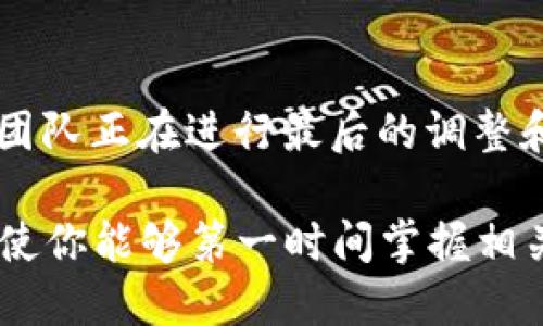 关于“小狐钱包”的具体发布时间，目前还没有官方的明确消息。根据市场上的一些传闻，该钱包项目的开发团队正在进行最后的调整和测试，以确保用户体验顺畅、安全性高。我们可以期待它在不久的将来发布，但具体时间仍需关注官方公告。

如果你对小狐钱包感兴趣，可以考虑关注他们的官方网站或者社交媒体平台，以获取最新消息和进展。这将使你能够第一时间掌握相关信息，避免错过任何重要的发布动态。