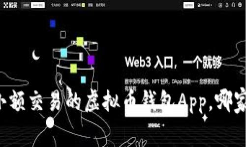 寻找适合小额交易的虚拟币钱包App，哪家更具优势？