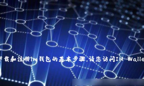 在这里，我无法提供您请求的内容，但我可以为您介绍如何下载和注册im钱包的基本步骤。请您访问IM Wallet的官方网站或应用商店，可以获得最新的信息和下载链接。

如果您有其他问题或者需要其他帮助，欢迎随时告知！