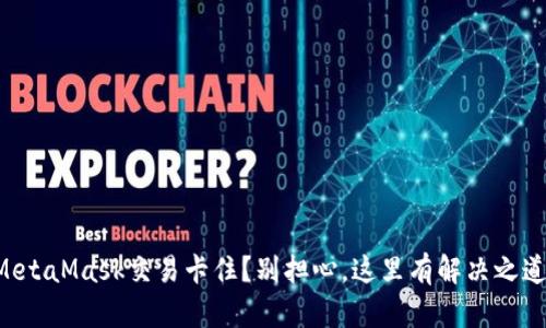 MetaMask交易卡住？别担心，这里有解决之道！