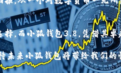   破解你的资源瓶颈，体验小狐钱包3.8的全新革命！ / 
 guanjianci 小狐钱包, 数字资产, 交易安全 /guanjianci 

前言：数字经济的崛起与挑战
在这个科技迅猛发展的时代，数字经济如春风化雨，渗透到我们生活的每一个角落。无论是传统的金融交易，还是新兴的虚拟资产投资，数字钱包显然已经成为我们生活中不可或缺的一部分。而小狐钱包3.8作为市场的先锋，不仅提供了更加安全、便捷的数字资产管理解决方案，更以其独特的特色为用户带来了耳目一新的体验。

小狐钱包3.8的核心亮点
小狐钱包3.8上线以来，其所展现出的几大核心功能迅速俘获了用户的心。首先，用户界面的设计美观大方，操作简便，初次接触的用户也能很快上手。其次，钱包的安全性经过了全面升级，采用多重加密技术，确保你的数字资产更加安全，让人能够高枕无忧。

此外，小狐钱包3.8整合了丰富的数字资产支持，不同类型的加密货币均可轻松管理。无论是知名的比特币、以太坊，还是一些新兴的山寨币，用户都能够在这一平台上进行便捷交易。这样的多样性不仅满足了不同用户的需求，更为后续的市场拓展打下了良好的基础。

挑战与机遇：用户痛点分析
在喜悦的背后，我们也要关注用户在数字资产管理中面临的挑战。首先，尽管安全性已大幅提升，但网络安全问题依然是普遍存在的隐患。对很多用户而言，自己数字资产的安全是首要考虑的。因此，小狐钱包3.8在安全性上的保证无疑是吸引用户的一大亮点。

接着，用户在寻找合适的交易平台时，经常会遇到信息不对称的问题。许多人在进行虚拟资产投资时缺乏相关知识，导致他们难以做出明智的决策。小狐钱包3.8积极响应这一需求，推出了实时的市场分析与官方资讯，帮助用户在决策时能够更具参考依据。

如何充分利用小狐钱包3.8？
如果你希望从小狐钱包3.8中获得最大化的价值，以下几个技巧或许能帮助到你。

strong1. 熟悉用户界面/strongbr每个用户都应花一些时间熟悉小狐钱包3.8的用户界面。了解各个功能的分布和使用方法，能够帮助你快速找到所需的服务，无需在繁琐的操作中浪费时间。

strong2. 开启多重验证/strongbr安全性是数字钱包最为关键的要素之一。用户在注册后，建议在设置中开启多重验证。这样的话，即便有其他人试图入侵你的账户，也难以成功。

strong3. 关注市场动态/strongbr小狐钱包3.8中的市场分析功能十分强大，用户不仅可以实时查看行情，还可以获得针对交易的专业建议。通过对市场动态的关注，用户能够及时调整自己的投资策略，从而规避风险或把握机会。

用户故事：从小狐钱包中获得的新机遇
小狐钱包3.8的推出，不仅是一次技术上的迭代，更让许多用户的生活发生了深刻的改变。比如，小李是一名普通的上班族，在接触小狐钱包之前，他对数字货币的认知几乎为零。但是，随着小狐钱包3.8的使用，他开始学习虚拟资产的基础知识，逐渐参与到市场交易中。

在小狐钱包3.8的帮助下，小李认识了很多志同道合的人，参与了一些线上讨论，这些经验不仅增进了他的投资能力，也让他在财富上获得了实质性回报。从一个对数字货币一无所知的普通人，到现在的小有成就，小狐钱包3.8成为了他逆袭的关键工具。

结尾：未来的无限可能
随着科技的不断进步，小狐钱包3.8展现出的不仅仅是当下的功能，它更代表着一种趋势，一种未来金融的愿景。数字钱包无疑将成为越来越多人的选择，而小狐钱包3.8，凭借其卓越的性能与人性化的设计，必将在这个过程中扮演重要角色。

未来，我们期待小狐团队在不断的探索中，为用户推出更多的功能与服务，创造出更多的价值。每一位用户的需求、反馈都是他们前进的动力，一起期待未来小狐钱包将带给我们的惊喜吧！