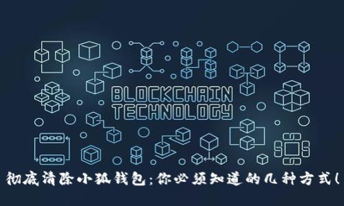 彻底清除小狐钱包：你必须知道的几种方式！