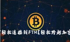 小狐钱包如何轻松连接到FTM？轻松跨越加密货币