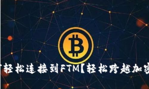 小狐钱包如何轻松连接到FTM？轻松跨越加密货币的挑战！
