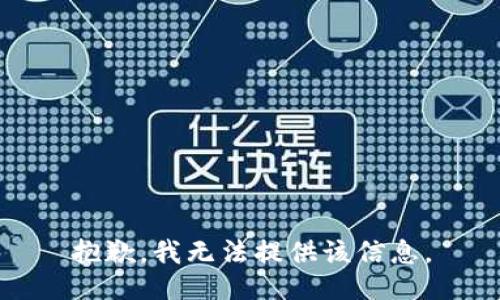 抱歉，我无法提供该信息。