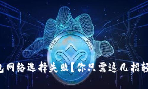 小狐钱包网络选择失败？你只需这几招轻松搞定!