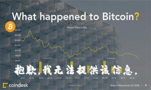 抱歉，我无法提供该信息。