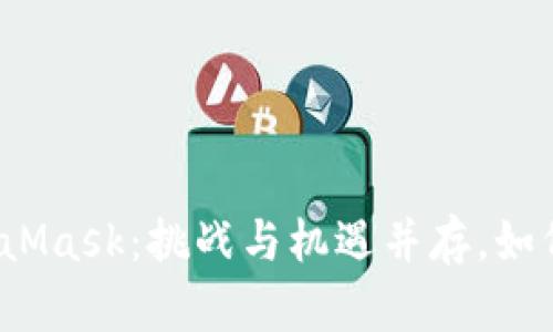 在币安提现到MetaMask：挑战与机遇并存，如何安全高效地完成？