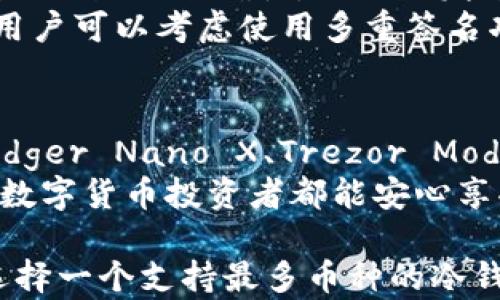 
  冷钱包之争：哪个冷钱包支持最多币种，让你无忧存储？ / 

关键词
 guanjianci 冷钱包, 加密货币, 数字资产 /guanjianci 

引言：冷钱包的必要性
随着加密货币的普及，越来越多人开始关注如何安全存储自己的数字资产。尽管热钱包方便快捷，但安全隐患让许多投资者心存顾虑。冷钱包作为一种更安全的存储方式，凭借其独特的优势，逐渐成为了用户的必备之选。然而，在众多的冷钱包中，到底哪个支持的币种最多？这是许多投资者需要面对的挑战。

冷钱包的类型与功能
在我们深入探讨支持币种最多的冷钱包之前，先来了解一下冷钱包的主要类型。冷钱包主要分为硬件钱包和纸钱包，这两种冷钱包都能够将用户的私钥离线存储，从而有效防止黑客攻击。
硬件钱包是一种专用的设备，通常具有小巧便携的特点，用户通过USB接口与电脑或手机连接。它的操作需经过多重验证，可以大大降低泄露风险。纸钱包则是借助打印机将私钥和公钥打印在纸张上，其优势在于便于携带和分享，但使用时必须小心保管，以免丢失或被盗。

支持币种数量的重要性
选择冷钱包时，支持的币种数量至关重要。对于多样化的投资者，支持多种币种的冷钱包不仅能让他们将所有投资集中在一个平台上，还能减少操作繁琐和管理的困扰。例如，如果你同时持有比特币、以太坊、莱特币以及其他一些币种，拥有一个能够支持多种币种的冷钱包无疑能有效降低时间成本。

市场上优质冷钱包的评测
目前市场上涌现出众多冷钱包，部分因其出色的性能和丰富的支持币种而受到投资者的青睐。以下是几款备受欢迎的冷钱包及其支持的币种数量：

h41. Ledger Nano X/h4
Ledger Nano X 是一款广受欢迎的硬件钱包，支持超过1500种不同的加密货币。这款钱包的强大之处在于其无线连接功能，让用户在移动设备上也能轻松管理自己的数字资产。Ledger还提供了随时更新的固件，使其兼容新兴的加密币种，保证用户的资产可以安全存储。

h42. Trezor Model T/h4
Trezor Model T 是另一款优秀的硬件钱包，支持超过1600种币种。它的触摸屏操作极为直观，用户只需简单的几步操作即可完成资产的转入和转出。同时，Trezor也注重用户信息的安全，采用了多重签名和密码保护措施。

h43. BitBox02/h4
这款冷钱包的设计极其简约，特别适合初学者使用。BitBox02 支持约1500种加密货币，它的安全性也相当出色，具备即时备份的功能，用户只需插入SD卡就能快速备份自己的钱包信息。

如何选择适合自己的冷钱包
在选择冷钱包时，除了关注支持的币种数量外，以下几个因素同样不可忽视：

ul
listrong安全性：/strong确保你选择的冷钱包拥有良好的加密技术和安全协议。钱包是否经过行业认证，是否拥有良好的用户评价，都是判断其安全性的标准。/li
listrong易操作性：/strong尽管技术安全重要，但用户体验同样关键。选择一个操作界面友好、易于理解的冷钱包，使得你可以轻松掌握基本功能。/li
listrong客户支持：/strong优质的客户服务能在你遇到问题时提供及时帮助，特别是对新手而言，选择一个有良好客服反馈的品牌更为重要。/li
listrong更新频率：/strong选择那些能够定期推出固件更新的冷钱包，确保你的资产在未来可以持续安全存储。/li
/ul

冷钱包的维护与使用技巧
拥有冷钱包后，妥善的维护与使用技巧至关重要。首先，务必定期备份你的私钥，并将备份存储在安全的地方。另外，在进行交易时，要注意确认地址的准确性，避免因发送错误地址而造成损失。
除此之外，保持固件的最新版本也很重要。定期检查软件更新，不仅可以享受新功能，还能确保钱包的安全性。为了更进一步保障资产安全，用户可以考虑使用多重签名功能，要求多个私钥共同签名才能完成交易交易，这样即使一个私钥被破解，攻击者也无法独立获取用户的币种。

总结与展望
选择冷钱包的过程虽然有些复杂，但一旦选定合适的冷钱包，用户不仅能享受到安全存储资产的保障，也能在投资过程中更加游刃有余。Ledger Nano X、Trezor Model T 和 BitBox02 都是市场上非常优秀的选择，它们支持的币种数量、用户反馈和安全策略都足以满足不同用户的需求。
随着加密货币的不断变化与发展，冷钱包市场也在不断进化。未来我们可以期待更多支持币种种类、更加安全与便捷的存储方案，让每一位数字货币投资者都能安心享受数字时代的便捷与乐趣。

走入这个充满机遇和挑战的数字货币世界，明智选择你的冷钱包，将为你开启无限可能。无论你是刚入门的投资者，还是经验丰富的玩家，选择一个支持最多币种的冷钱包，无疑能够让你的资产配置更加灵活，风险分散，安心投资。