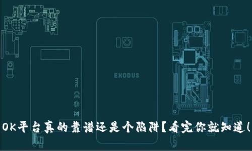 OK平台真的靠谱还是个陷阱？看完你就知道！