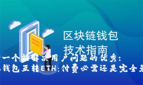 思考一个能解决用户问题的优秀:
小狐钱包互转ETH：付费必需还是完全免费？