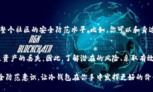 冷钱包币被化走怎么办？揭秘防范与应对机制！

冷钱包, 数字货币, 安全措施/guanjianci

了解冷钱包及其安全性
在数字货币的世界里，冷钱包作为一种存储方式，是为了确保用户的资产安全。与在线（热）钱包不同，冷钱包并不直接与互联网相连，这就大大降低了被黑客攻击的风险。冷钱包通常是指将私钥保存到离线设备上，或是使用物理介质（如硬件钱包、纸钱包等）进行存储。可以说，冷钱包是一种极为安全的存储选择，让人们可以安枕无忧。

冷钱包的潜在风险
然而，虽然冷钱包在安全性上占据优势，但它们也不是绝对无懈可击。有一些风险需要用户特别注意。例如，用户可能会因为操作失误，误将资产发送到错误的地址，或者由于物理损坏而丢失钱包。更严重的是，如果冷钱包的安全措施不到位，可能在不知情的情况下，被恶意软件攻击，导致资产被盗或被转移。

冷钱包币被化走的表现
如果你的冷钱包币不翼而飞，首先要确认资产是否真的被转移。你可以通过查看区块链上的转账记录来确认这件事情。每一笔交易都记录在区块链上，这是公开透明的。只需使用区块链浏览器，输入你的钱包地址，就可以查看到相关的交易记录。

遭遇冷钱包资产丧失该如何应对
一旦确认你的冷钱包资产确实被转移，无论是因为操作失误还是安全漏洞，及时采取行动是至关重要的。
ol
listrong检查转账记录：/strong如前所述，使用区块链浏览器验证转账记录。你需要详细检查交易的时间、去向地址等信息，以便更好地了解基本情况。/li
listrong更换所有密码：/strong如果怀疑冷钱包的私钥或密码可能遭到泄露，立即更换与之相关的所有账户密码，提高安全等级，再次评估你在线平台的安全性。/li
listrong启用双重认证：/strong如果你还没有在其他在线平台（如交易所）上启用双重认证，立即进行设置。这能为你的账户保护增添一层防护。/li
listrong寻求专业支持：/strong根据情况的严重性，考虑与网络安全专家联系。他们可以帮助分析和处理潜在的安全漏洞，提供定制化的建议以防止未来再次发生类似事件。/li
/ol

预设防范措施，确保冷钱包的安全
无论经历了什么，最重要的是从中吸取教训，建立更为有效的防范措施，确保自己的冷钱包更加安全。以下是一些实用的方法和技巧：
ol
listrong定期备份 :/strong确保你对冷钱包进行定期备份，包括私钥和助记词，并将备份存放在安全的地方。不妨考虑将其存储在多个地点，确保物理安全。/li
listrong保持设备安全：/strong对于硬件钱包，要定期检查设备的完整性，避免任何可疑连接或操作，同时使用适当的防护措施（如防水、防摔的外套等）。/li
listrong了解最新的安全动态：/strong保持对数字货币行业和相关安全动态的关注，了解新的安全威胁和最佳实践。加入相关社群、论坛与专家互动，累积经验和知识。/li
listrong避免公共网络 :/strong在进行任何财务操作时，尽量避免使用公共Wi-Fi，确保数据传输的安全性。同样，不要在公共计算机上进行交易调阅与资产管理。/li
/ol

教育自身与他人，分享知识与经验
可以说，安全意识是确保数字资产安全的基石。教育自己和他人增强对于数字货币安全的理解，积极分享你所学到的知识和经验，无疑能够提高整个社区的安全防范水平。比如，你可以和身边的朋友或家人分享使用冷钱包的经验，帮助他们更好地保护自己的数字资产。

总结与展望
冷钱包作为保护数字货币的有效方式，虽然有其安全性，但我们不能掉以轻心。无论是操作失误、恶意软件还是其他形式的安全隐患，都可能导致资产的丢失。因此，了解潜在的风险、采取有效的防范措施以及及时的应对策略，都是我们在这一数字经济时代中不可或缺的重要能力。

在持续变化和快速发展的数字货币领域，保持警觉、学习新知、不断适应，才能更好地保护自己的资产不受损失。无论你是新手还是老手，提升安全防范意识，让冷钱包在你手中发挥更好的价值，才是我们在数字货币投资路上永恒的追求。希望每一位数字货币爱好者都能在这个数字时代中，财富增长、平安无虑。