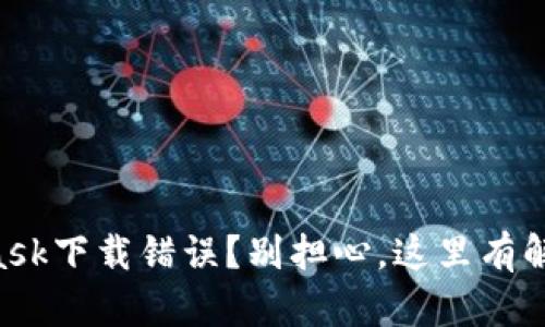 Metamask下载错误？别担心，这里有解决方案！