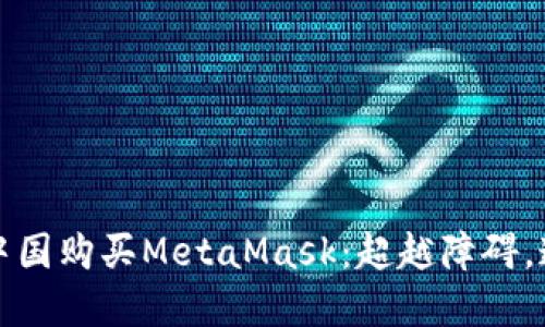 如何在中国购买MetaMask：超越障碍，连接未来