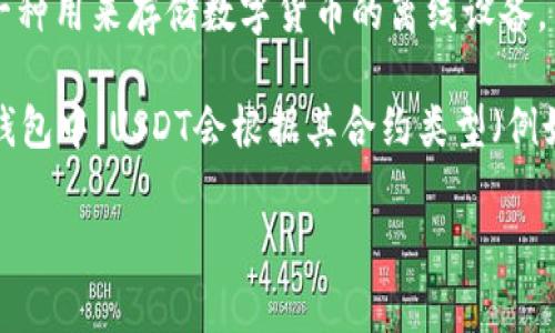 USDT（Tether）在冷钱包中并没有特定的名字，它通常被称为“USDT”或“Tether”，这取决于用户所使用的冷钱包类型。冷钱包是一种用来存储数字货币的离线设备，旨在提高资产安全性。不同类型的冷钱包（例如硬件钱包、纸钱包等）都支持USDT的存储，但其名称和管理方式与钱包的种类有关。

如果你想要在具体的钱包中查找USDT，通常你可以通过钱包的用户界面找到相关的加密资产列表。在硬件钱包或其他类型的冷钱包中，USDT会根据其合约类型（例如以太坊上的ERC-20，或者Tron上的TRC-20）可能被分配到不同的管理选项中。

如果你还有其他具体问题或者需要更详细的信息，请告诉我！