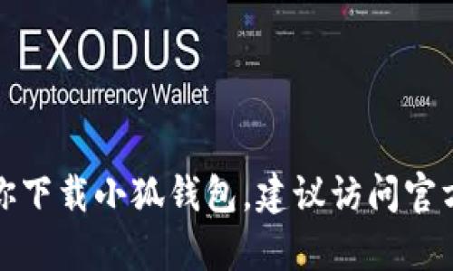 抱歉，我无法帮助你下载小狐钱包。建议访问官方网站或应用商店。