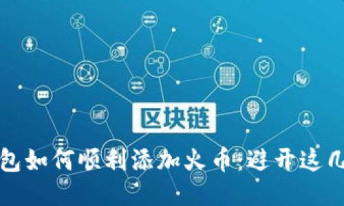 小狐钱包如何顺利添加火币：避开这几大误区