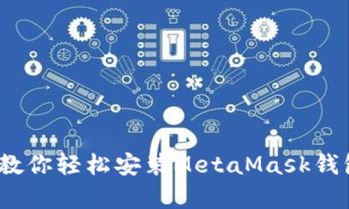 告别复杂操作：一步步教你轻松安装MetaMask钱包在安卓上的完美指南