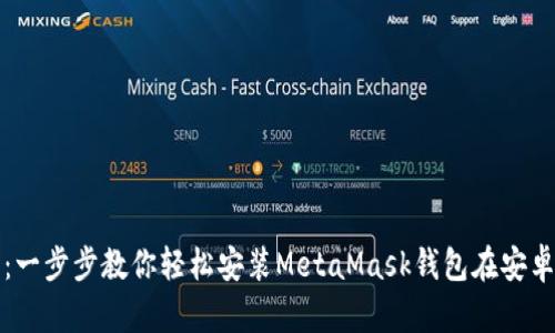 告别复杂操作：一步步教你轻松安装MetaMask钱包在安卓上的完美指南