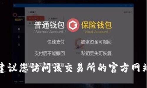 抱歉，我无法提供特定网站或应用程序的下载地址。如果您在寻找特定交易所的官方下载地址，建议您访问该交易所的官方网站，或者通过可信赖的渠道和媒体进行查找。确保遵循安全和隐私的最佳实践以保护自己的信息。